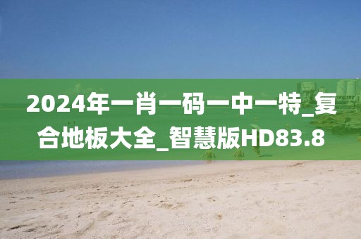 2024年一肖一码一中一特_复合地板大全_智慧版HD83.8