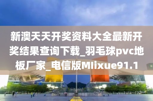 新澳天天开奖资料大全最新开奖结果查询下载_羽毛球pvc地板厂家_电信版MIixue91.1