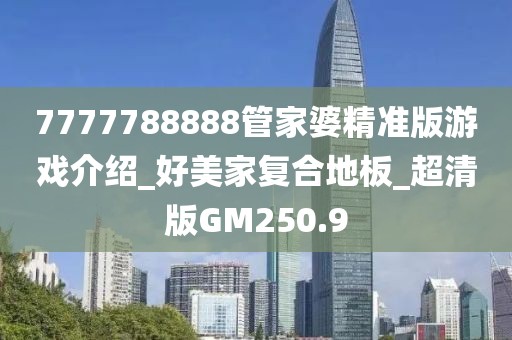 7777788888管家婆精准版游戏介绍_好美家复合地板_超清版GM250.9