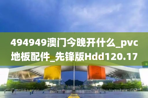 494949澳门今晚开什么_pvc地板配件_先锋版Hdd120.17