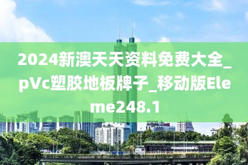 2024新澳天天资料免费大全_pVc塑胶地板牌子_移动版Eleme248.1