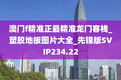 澳门f精准正最精准龙门客栈_塑胶地板图片大全_先锋版SVIP234.22