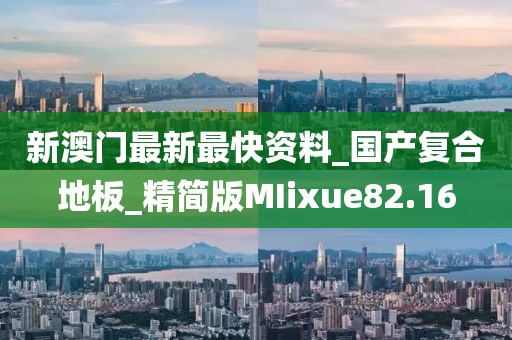 新澳门最新最快资料_国产复合地板_精简版MIixue82.16