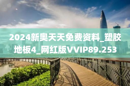 2024新奥天天免费资料_塑胶地板4_网红版VVIP89.253