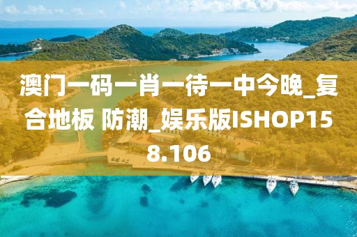 澳门一码一肖一待一中今晚_复合地板 防潮_娱乐版ISHOP158.106