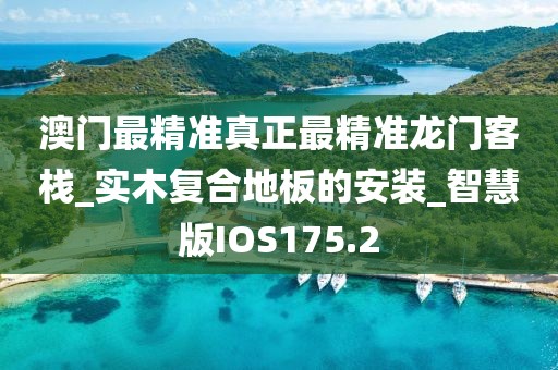 澳门最精准真正最精准龙门客栈_实木复合地板的安装_智慧版IOS175.2