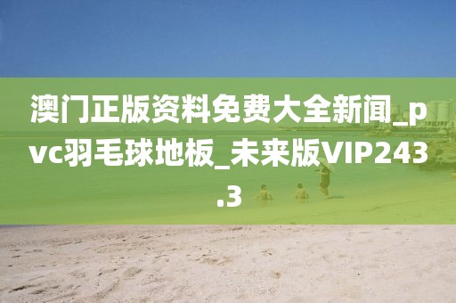 澳门正版资料免费大全新闻_pvc羽毛球地板_未来版VIP243.3