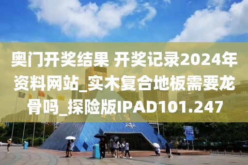 奥门开奖结果 开奖记录2024年资料网站_实木复合地板需要龙骨吗_探险版IPAD101.247