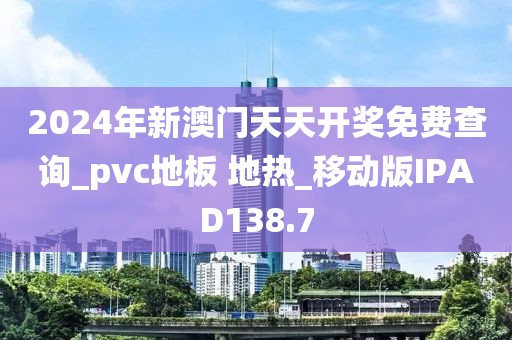 2024年新澳门天天开奖免费查询_pvc地板 地热_移动版IPAD138.7