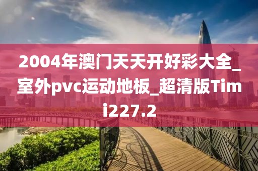 2004年澳门天天开好彩大全_室外pvc运动地板_超清版Timi227.2