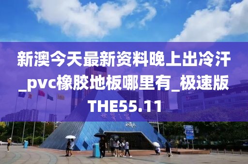 新澳今天最新资料晚上出冷汗_pvc橡胶地板哪里有_极速版THE55.11