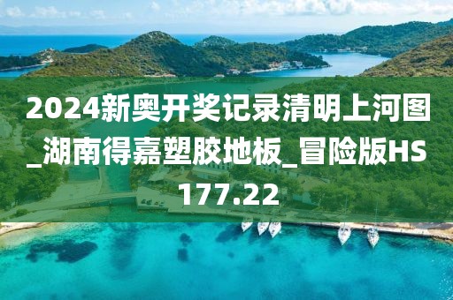 2024新奥开奖记录清明上河图_湖南得嘉塑胶地板_冒险版HS177.22