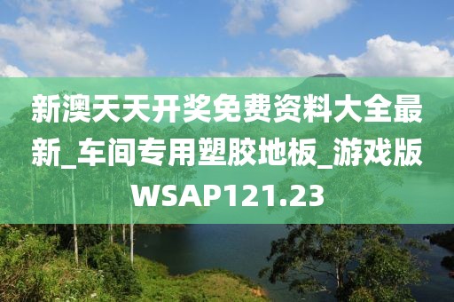 新澳天天开奖免费资料大全最新_车间专用塑胶地板_游戏版WSAP121.23