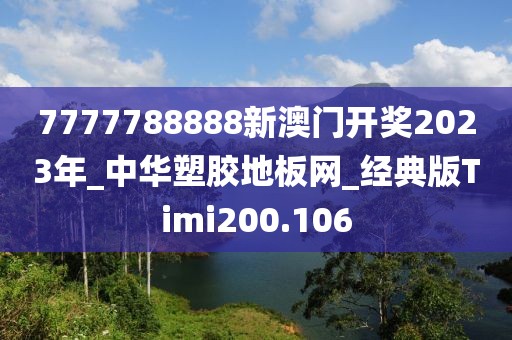 7777788888新澳门开奖2023年_中华塑胶地板网_经典版Timi200.106