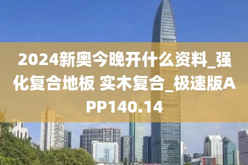 2024新奥今晚开什么资料_强化复合地板 实木复合_极速版APP140.14