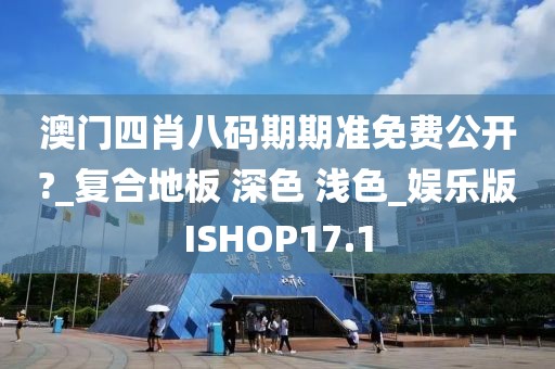 澳门四肖八码期期准免费公开?_复合地板 深色 浅色_娱乐版ISHOP17.1