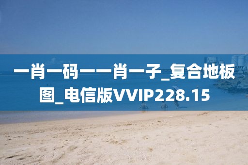 一肖一码一一肖一子_复合地板图_电信版VVIP228.15