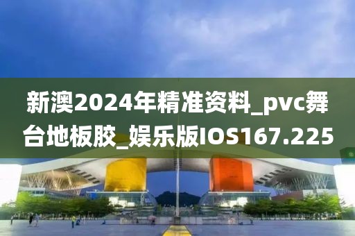 新澳2024年精准资料_pvc舞台地板胶_娱乐版IOS167.225