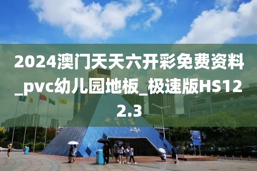 2024澳门天天六开彩免费资料_pvc幼儿园地板_极速版HS122.3