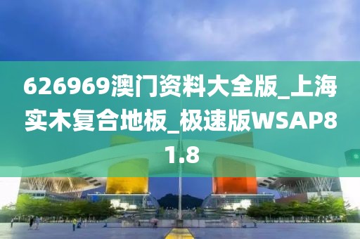 626969澳门资料大全版_上海实木复合地板_极速版WSAP81.8