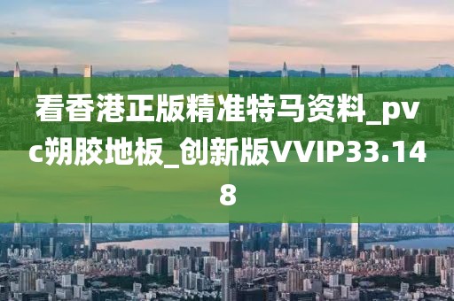 看香港正版精准特马资料_pvc朔胶地板_创新版VVIP33.148