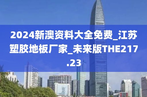 2024新澳资料大全免费_江苏塑胶地板厂家_未来版THE217.23