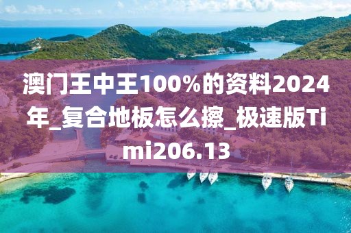 澳门王中王100%的资料2024年_复合地板怎么擦_极速版Timi206.13