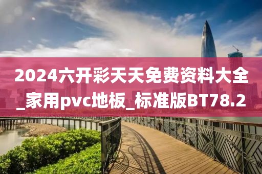 2024六开彩天天免费资料大全_家用pvc地板_标准版BT78.2