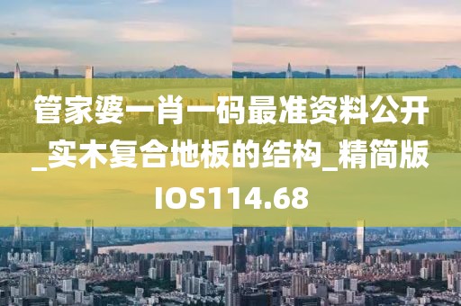 管家婆一肖一码最准资料公开_实木复合地板的结构_精简版IOS114.68