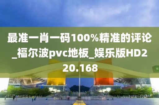 最准一肖一码100%精准的评论_福尔波pvc地板_娱乐版HD220.168