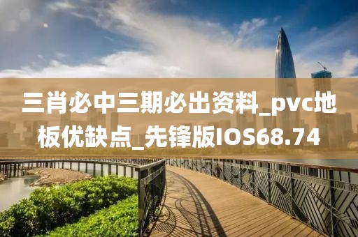 三肖必中三期必出资料_pvc地板优缺点_先锋版IOS68.74