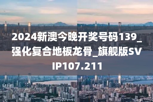 2024新澳今晚开奖号码139_强化复合地板龙骨_旗舰版SVIP107.211