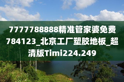 7777788888精准管家婆免费784123_北京工厂塑胶地板_超清版Timi224.249