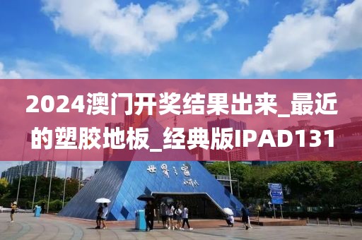 2024澳门开奖结果出来_最近的塑胶地板_经典版IPAD131