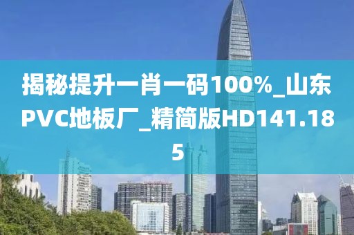 揭秘提升一肖一码100%_山东PVC地板厂_精简版HD141.185