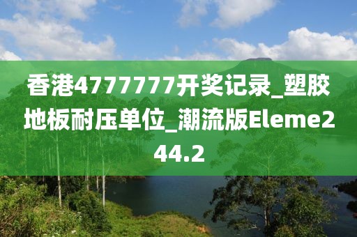 香港4777777开奖记录_塑胶地板耐压单位_潮流版Eleme244.2