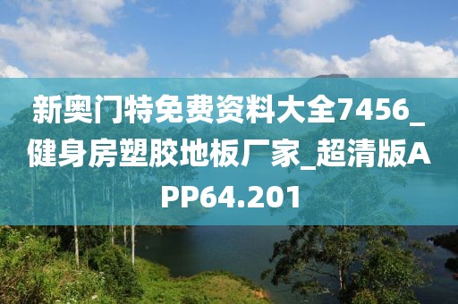 新奥门特免费资料大全7456_健身房塑胶地板厂家_超清版APP64.201