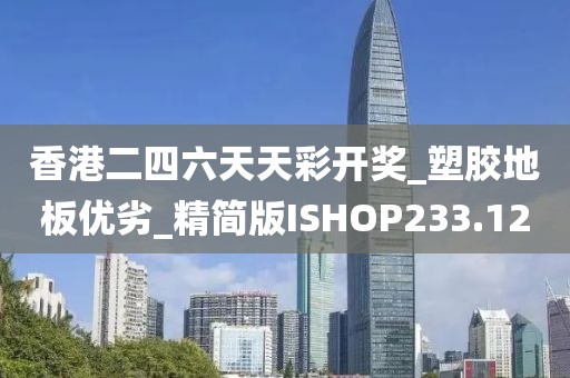 香港二四六天天彩开奖_塑胶地板优劣_精简版ISHOP233.12