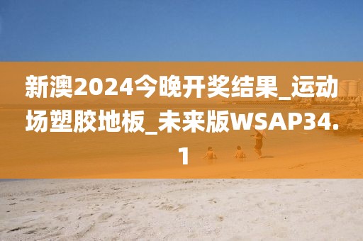 新澳2024今晚开奖结果_运动场塑胶地板_未来版WSAP34.1