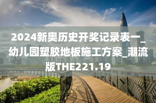 2024新奥历史开奖记录表一_幼儿园塑胶地板施工方案_潮流版THE221.19