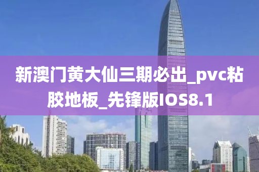 新澳门黄大仙三期必出_pvc粘胶地板_先锋版IOS8.1