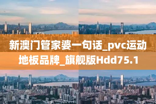 新澳门管家婆一句话_pvc运动地板品牌_旗舰版Hdd75.1