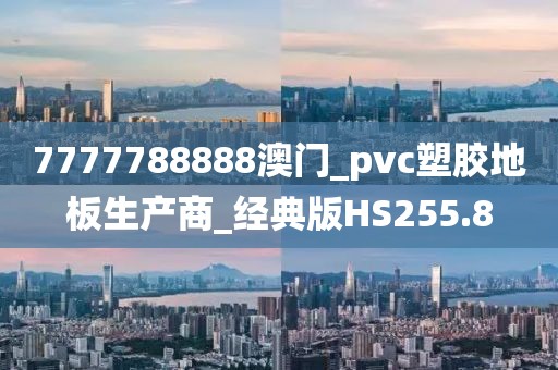 7777788888澳门_pvc塑胶地板生产商_经典版HS255.8