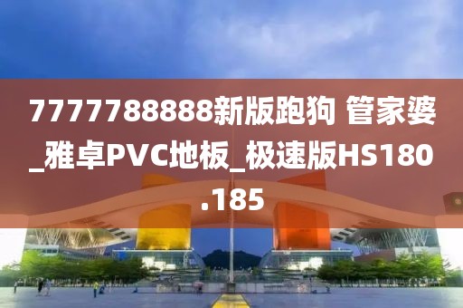 7777788888新版跑狗 管家婆_雅卓PVC地板_极速版HS180.185