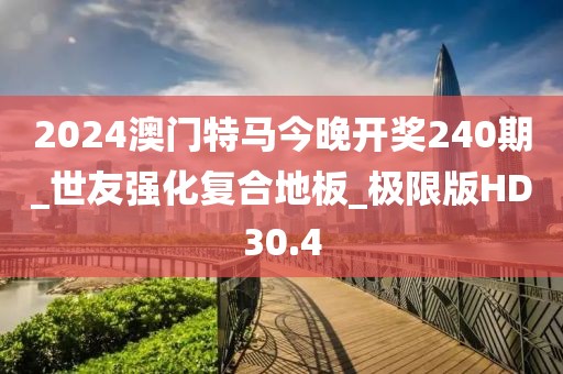 2024澳门特马今晚开奖240期_世友强化复合地板_极限版HD30.4