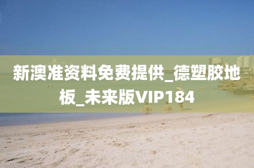 新澳准资料免费提供_德塑胶地板_未来版VIP184