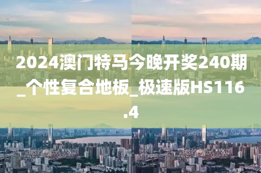 2024澳门特马今晚开奖240期_个性复合地板_极速版HS116.4