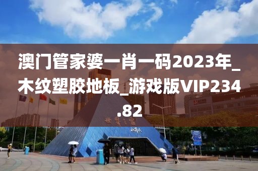 澳门管家婆一肖一码2023年_木纹塑胶地板_游戏版VIP234.82