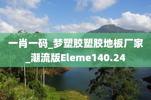 一肖一码_梦塑胶塑胶地板厂家_潮流版Eleme140.24