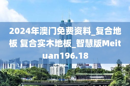 2024年澳门免费资料_复合地板 复合实木地板_智慧版Meituan196.18